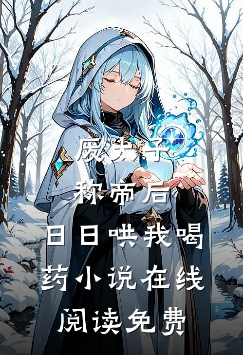 废太子称帝后，日日哄我喝药小说在线阅读免费