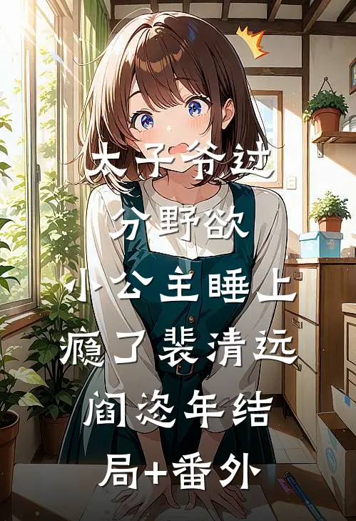 太子爷过分野欲，小公主睡上瘾了裴清远阎恣年结局+番外