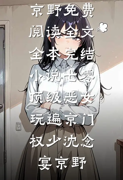 七零顶级恶女，玩遍京门权少沈念宴京野免费阅读全文_全本完结小说七零顶级恶女，玩遍京门权少沈念宴京野