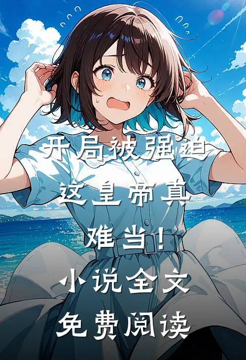 开局被强迫，这皇帝真难当！小说全文免费阅读