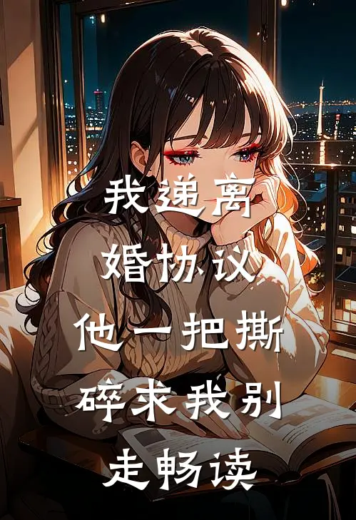 我递离婚协议，他一把撕碎求我别走畅读