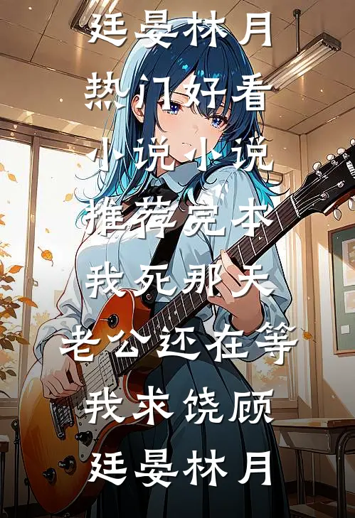 我死那天，老公还在等我求饶顾廷晏林月热门好看小说_小说推荐完本我死那天，老公还在等我求饶(顾廷晏林月)