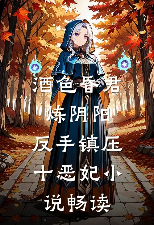 酒色昏君炼阴阳，反手镇压十恶妃小说畅读