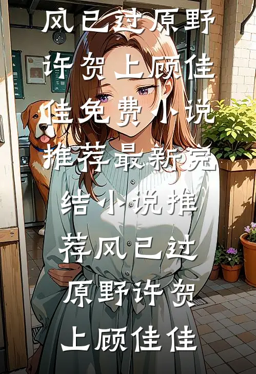 风已过原野(许贺上顾佳佳)免费小说推荐_最新完结小说推荐风已过原野(许贺上顾佳佳)