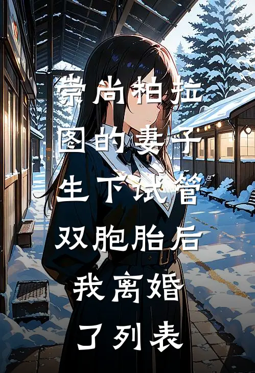 崇尚柏拉图的妻子生下试管双胞胎后，我离婚了列表