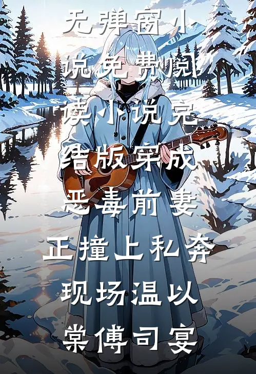 穿成恶毒前妻，正撞上私奔现场温以棠傅司宴无弹窗小说免费阅读_小说完结版穿成恶毒前妻，正撞上私奔现场温以棠傅司宴
