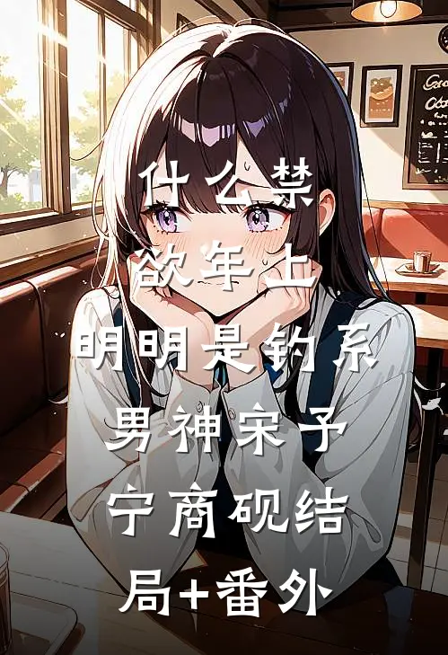 什么禁欲年上，明明是钓系男神宋予宁商砚结局+番外