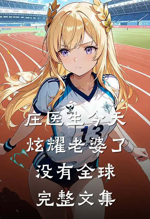 庄医生今天炫耀老婆了没有全球完整文集