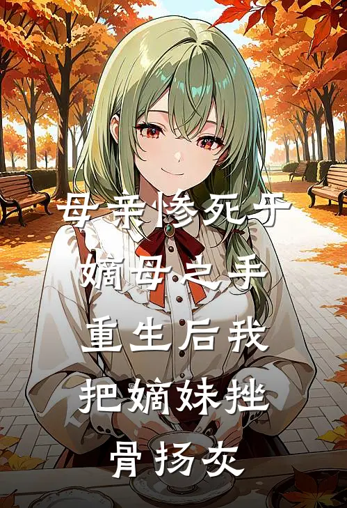母亲惨死于嫡母之手，重生后我把嫡妹挫骨扬灰