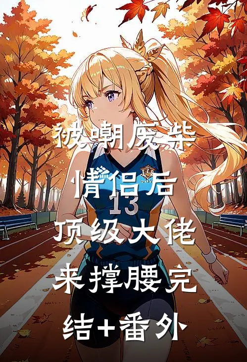 被嘲废柴情侣后，顶级大佬来撑腰完结+番外