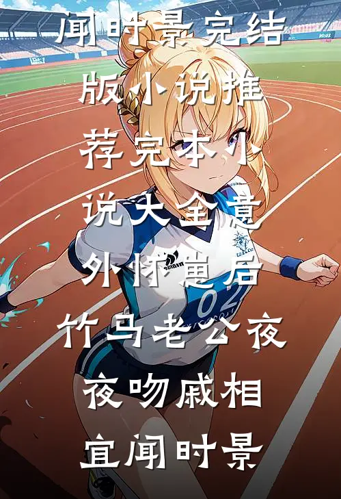 意外怀崽后，竹马老公夜夜吻戚相宜闻时景完结版小说推荐_完本小说大全意外怀崽后，竹马老公夜夜吻戚相宜闻时景
