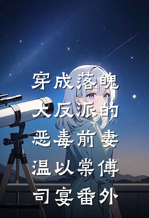 穿成落魄大反派的恶毒前妻温以棠傅司宴番外