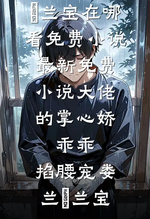 大佬的掌心娇：乖乖，掐腰宠(娄兰苼兰宝)在哪看免费小说_最新免费小说大佬的掌心娇：乖乖，掐腰宠娄兰苼兰宝
