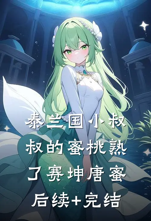 泰兰国小叔叔的蜜桃熟了赛坤唐蜜后续+完结