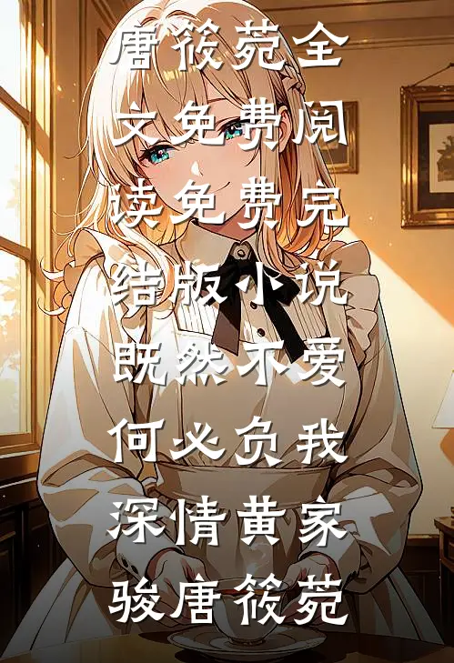 既然不爱，何必负我深情黄家骏唐筱菀全文免费阅读_免费完结版小说既然不爱，何必负我深情(黄家骏唐筱菀)