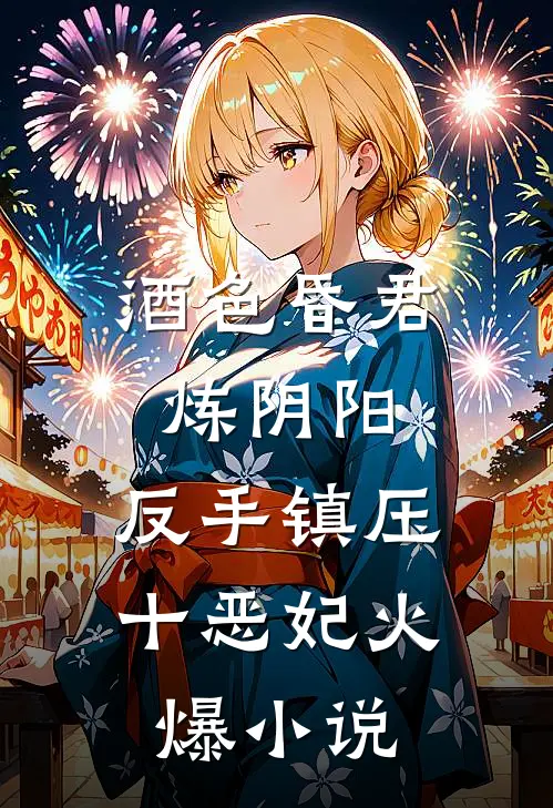酒色昏君炼阴阳，反手镇压十恶妃火爆小说