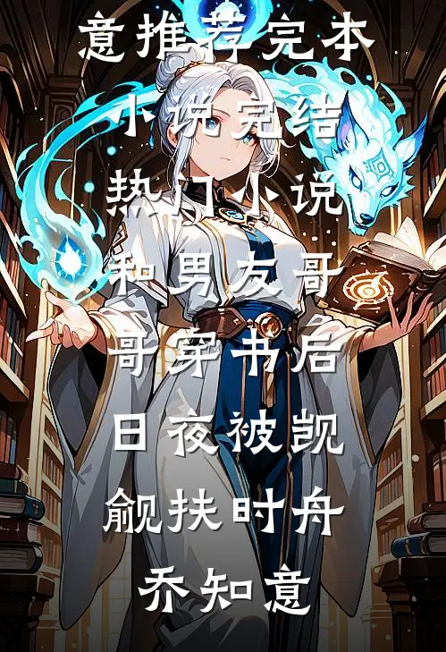 和男友哥哥穿书后，日夜被觊觎扶时舟乔知意推荐完本小说_完结热门小说和男友哥哥穿书后，日夜被觊觎(扶时舟乔知意)