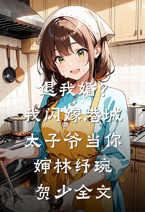退我婚？我闪嫁港城太子爷当你婶林纾琬贺少全文