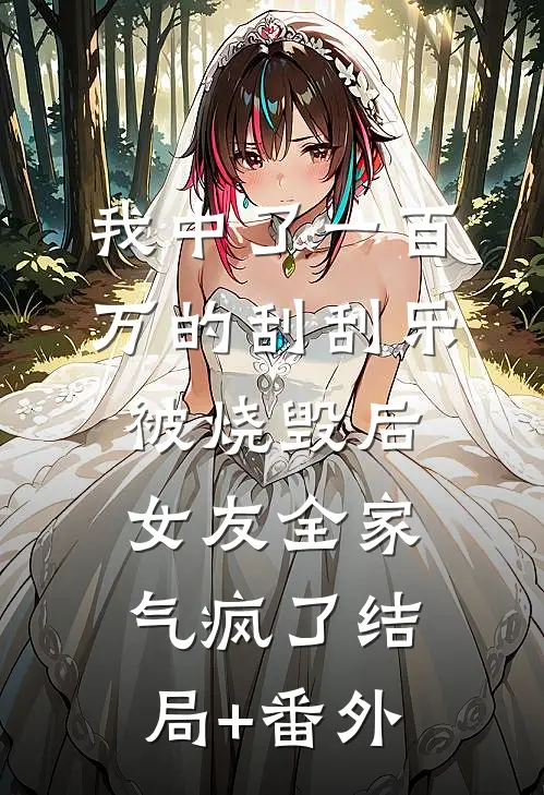 我中了一百万的刮刮乐被烧毁后，女友全家气疯了结局+番外