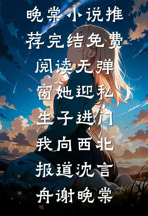 她迎私生子进门，我向西北报道(沈言舟谢晚棠)小说推荐完结_免费阅读无弹窗她迎私生子进门，我向西北报道沈言舟谢晚棠
