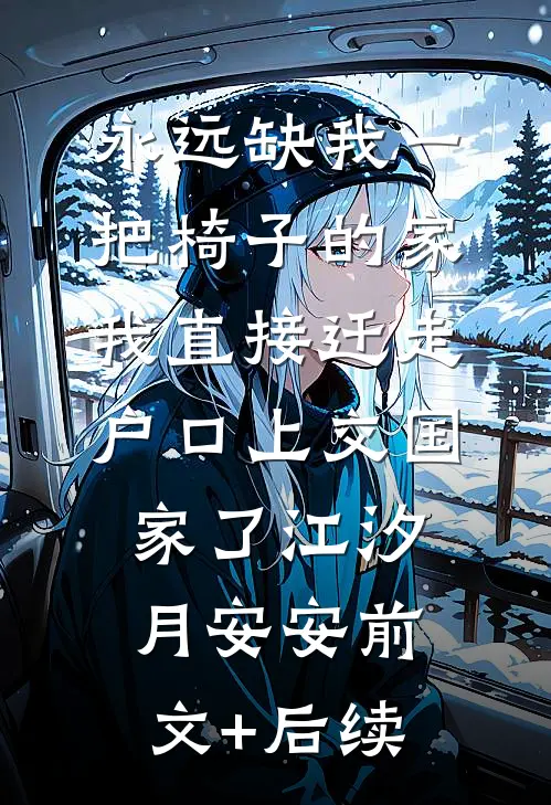 永远缺我一把椅子的家，我直接迁走户口上交国家了江汐月安安前文+后续