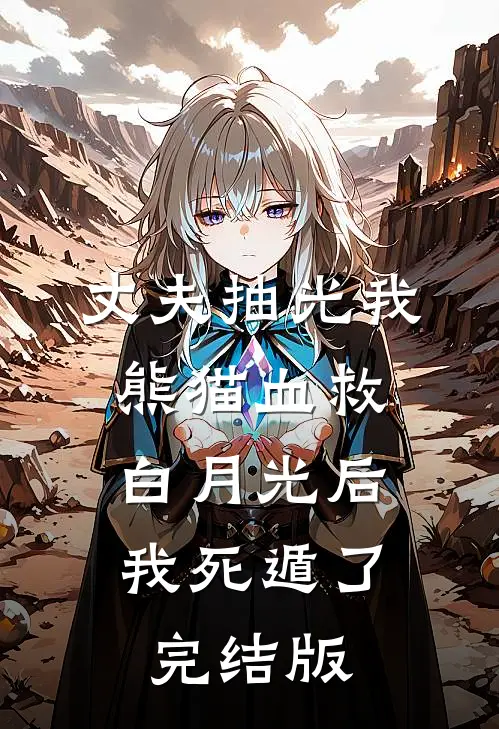 丈夫抽光我熊猫血救白月光后，我死遁了完结版