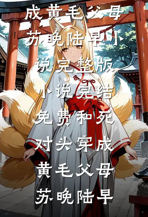 和死对头穿成黄毛父母苏晚陆早小说完整版_小说完结免费和死对头穿成黄毛父母苏晚陆早