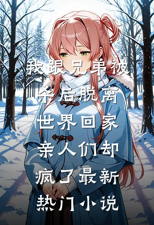 我跟兄弟被杀后脱离世界回家，亲人们却疯了最新热门小说