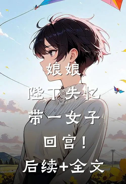 娘娘，陛下失忆带一女子回宫！后续+全文