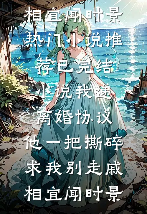 我递离婚协议，他一把撕碎求我别走(戚相宜闻时景)热门小说推荐_已完结小说我递离婚协议，他一把撕碎求我别走戚相宜闻时景