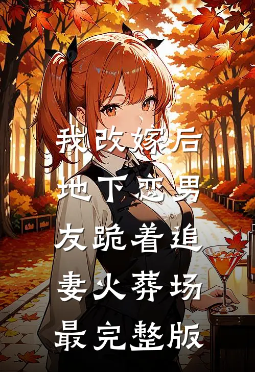 我改嫁后，地下恋男友跪着追妻火葬场最完整版