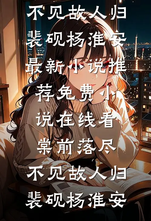 棠前落尽，不见故人归(裴砚杨淮安)最新小说推荐_免费小说在线看棠前落尽，不见故人归(裴砚杨淮安)