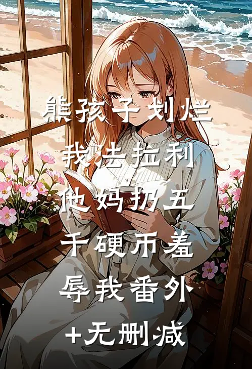 熊孩子划烂我法拉利，他妈扔五千硬币羞辱我番外+无删减