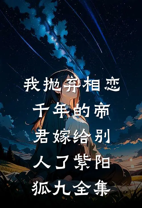 我抛弃相恋千年的帝君嫁给别人了紫阳狐九全集