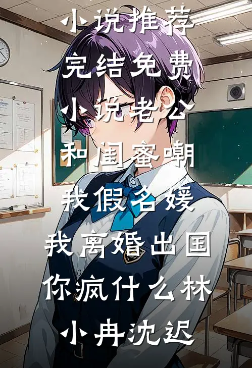 老公和闺蜜嘲我假名媛，我离婚出国你疯什么(林小冉沈迟)最新完结小说推荐_完结免费小说老公和闺蜜嘲我假名媛，我离婚出国你疯什么(林小冉沈迟)