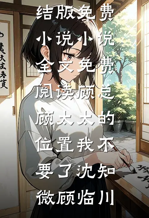 顾总，顾太太的位置我不要了沈知微顾临川完结版免费小说_小说全文免费阅读顾总，顾太太的位置我不要了(沈知微顾临川)