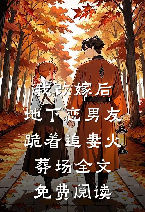 我改嫁后，地下恋男友跪着追妻火葬场全文免费阅读