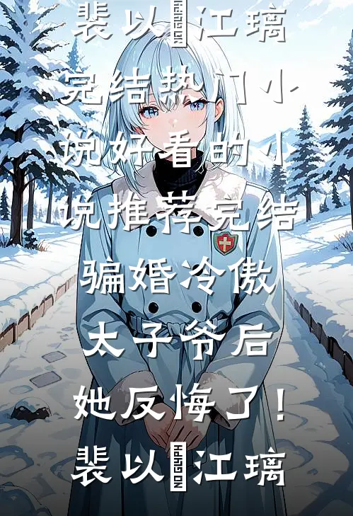 骗婚冷傲太子爷后，她反悔了！(裴以㫥江璃)完结热门小说_好看的小说推荐完结骗婚冷傲太子爷后，她反悔了！(裴以㫥江璃)