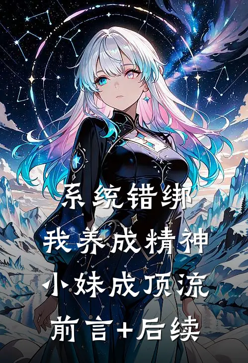 系统错绑，我养成精神小妹成顶流前言+后续