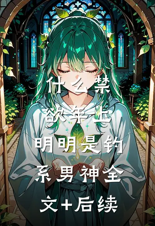 什么禁欲年上，明明是钓系男神全文+后续