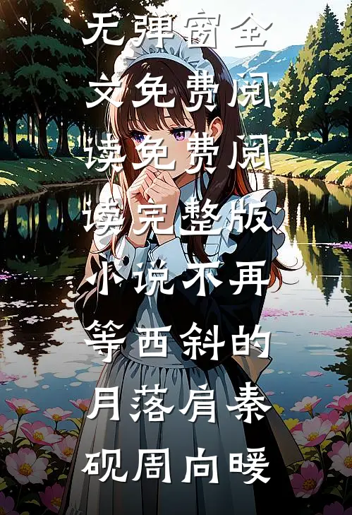 不再等西斜的月落肩秦砚周向暖无弹窗全文免费阅读_免费阅读完整版小说不再等西斜的月落肩(秦砚周向暖)