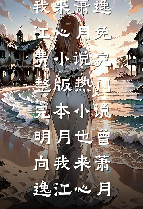 明月也曾向我来(萧逸江心月)免费小说完整版_热门完本小说明月也曾向我来萧逸江心月