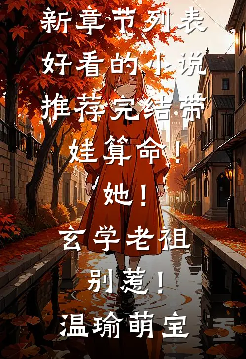 带娃算命！她！玄学老祖，别惹！(温瑜萌宝)最新章节列表_好看的小说推荐完结带娃算命！她！玄学老祖，别惹！(温瑜萌宝)