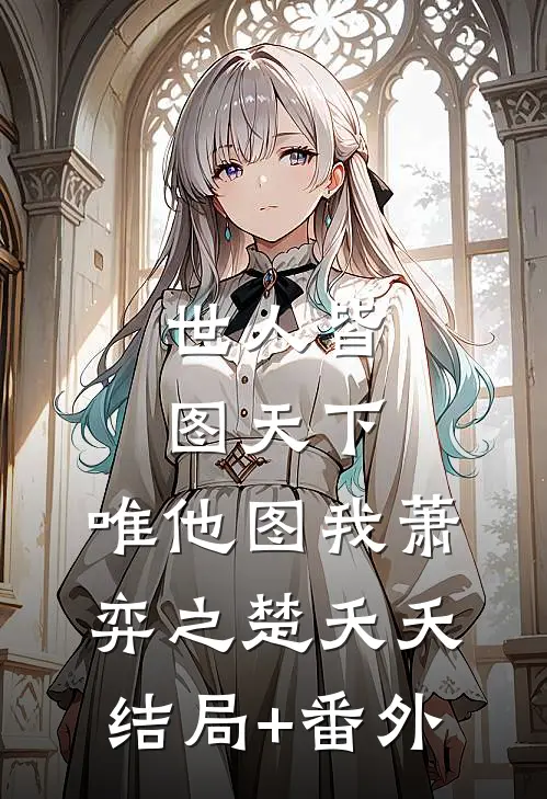世人皆图天下，唯他图我萧弈之楚夭夭结局+番外