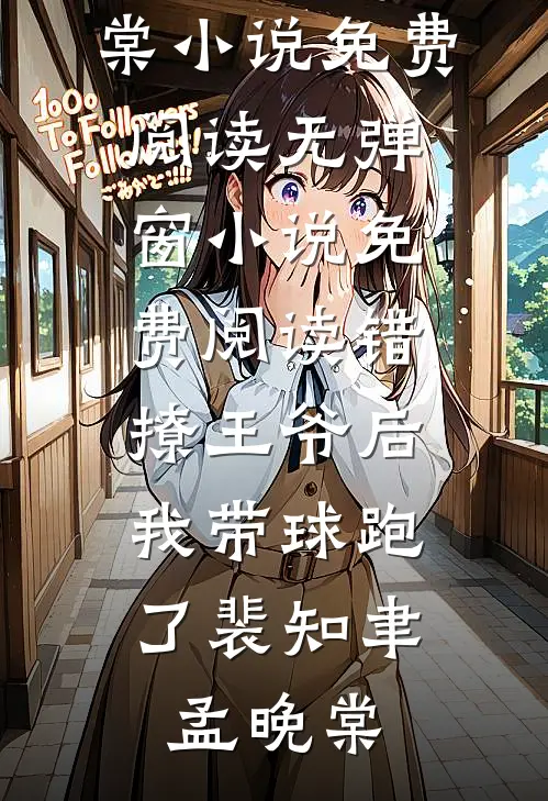错撩王爷后，我带球跑了裴知聿孟晚棠小说免费阅读_无弹窗小说免费阅读错撩王爷后，我带球跑了裴知聿孟晚棠