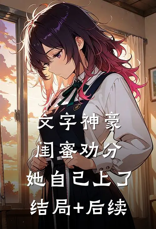 文字神豪：闺蜜劝分，她自己上了结局+后续