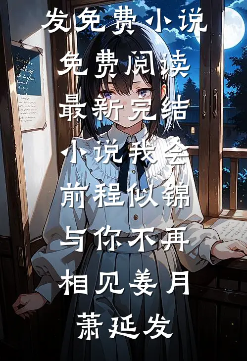 我会前程似锦，与你不再相见姜月萧延发免费小说免费阅读_最新完结小说我会前程似锦，与你不再相见(姜月萧延发)