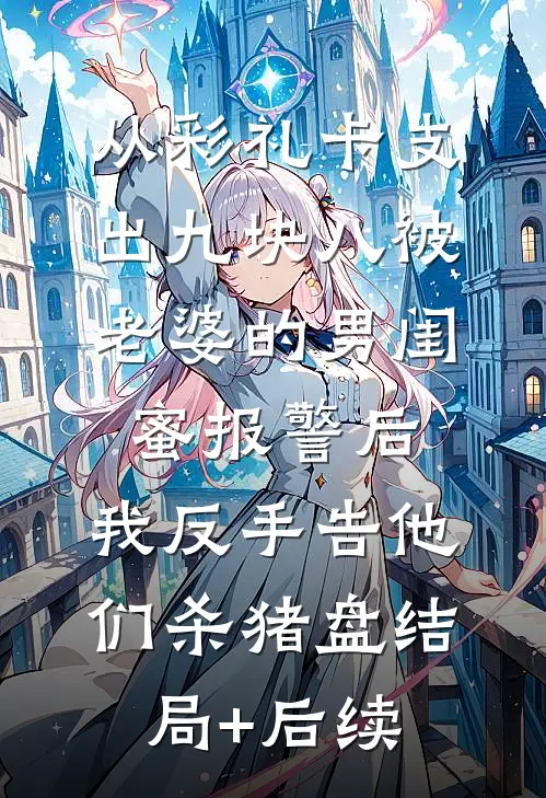 从彩礼卡支出九块八被老婆的男闺蜜报警后，我反手告他们杀猪盘结局+后续