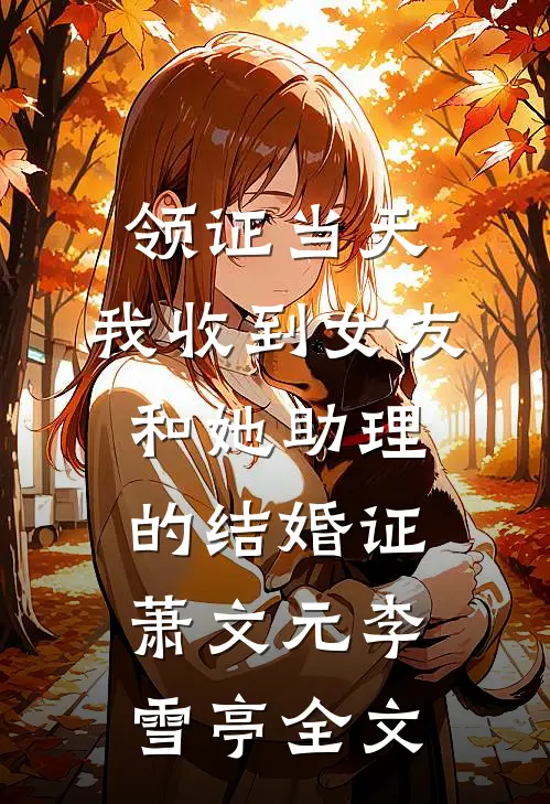 领证当天，我收到女友和她助理的结婚证萧文元李雪亭全文