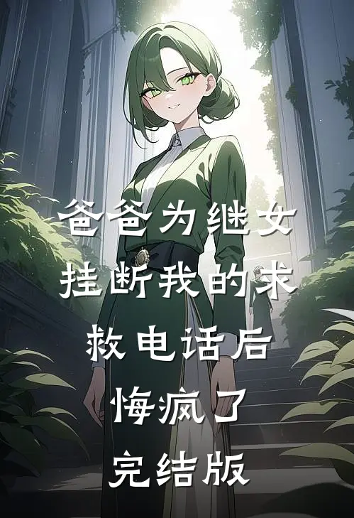 爸爸为继女挂断我的求救电话后，悔疯了完结版